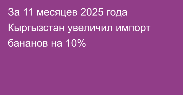 За 11 месяцев 2025 года Кыргызстан увеличил импорт бананов на 10%
