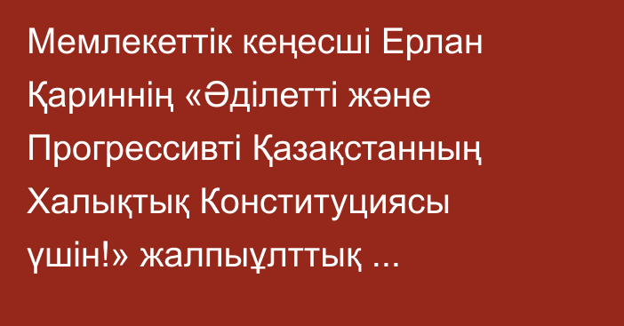 Мемлекеттік кеңесші Ерлан Қариннің «Әділетті және Прогрессивті Қазақстанның Халықтық Конституциясы үшін!» жалпыұлттық коалициясының ашылуында сөйлеген сөзі