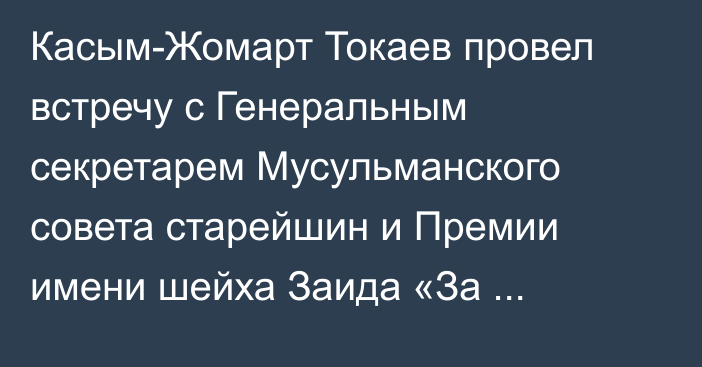 Касым-Жомарт Токаев провел встречу с Генеральным секретарем Мусульманского совета старейшин и Премии имени шейха Заида «За человеческое братство» Мохаммедом Абдельсаламом