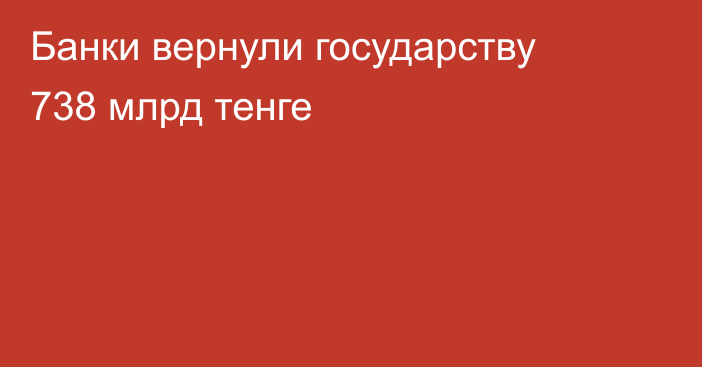 Банки вернули государству 738 млрд тенге