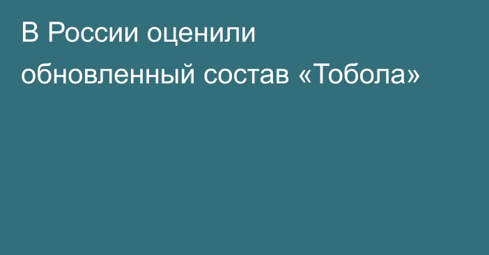 В России оценили обновленный состав «Тобола»