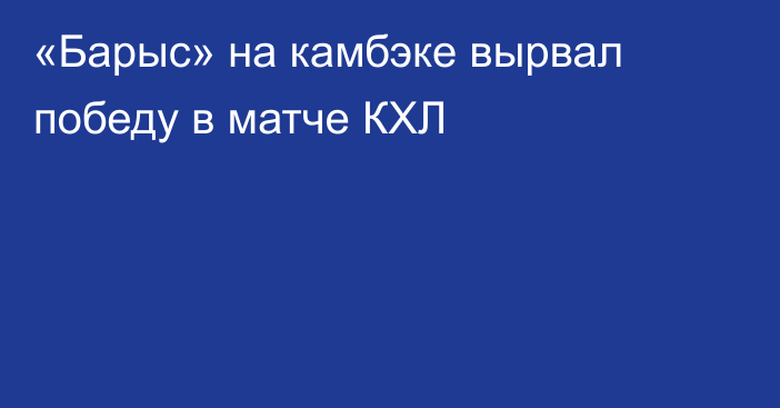 «Барыс» на камбэке вырвал победу в матче КХЛ