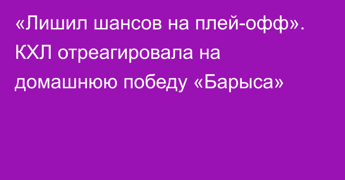 «Лишил шансов на плей-офф». КХЛ отреагировала на домашнюю победу «Барыса»