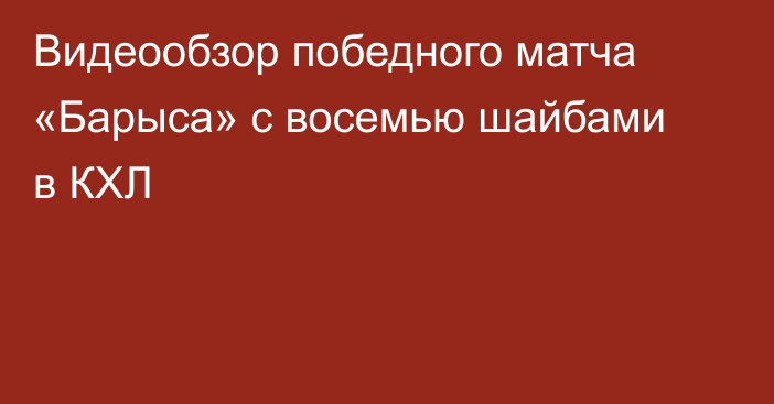 Видеообзор победного матча «Барыса» с восемью шайбами в КХЛ