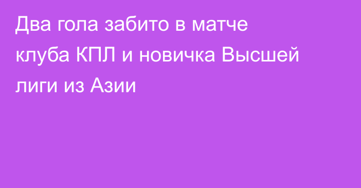 Два гола забито в матче клуба КПЛ и новичка Высшей лиги из Азии