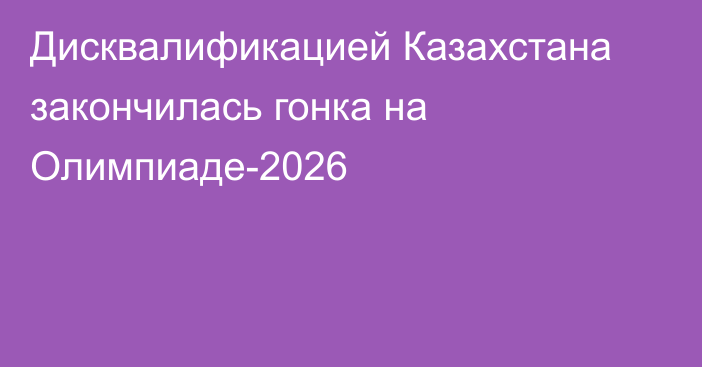 Дисквалификацией Казахстана закончилась гонка на Олимпиаде-2026