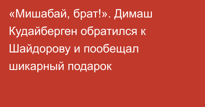 «Мишабай, брат!». Димаш Кудайберген обратился к Шайдорову и пообещал шикарный подарок