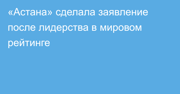«Астана» сделала заявление после лидерства в мировом рейтинге