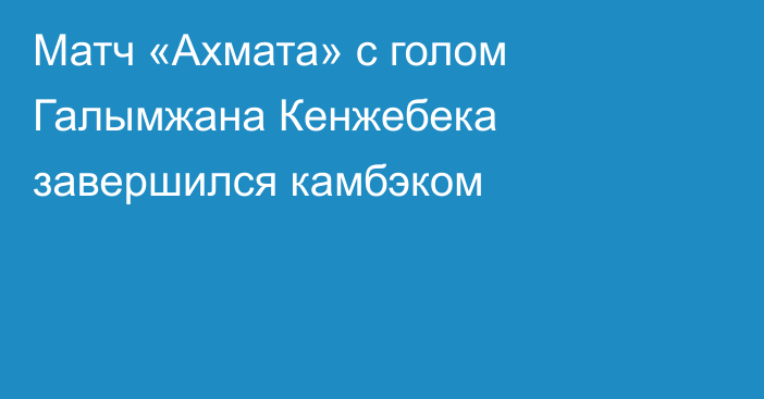 Матч «Ахмата» с голом Галымжана Кенжебека завершился камбэком