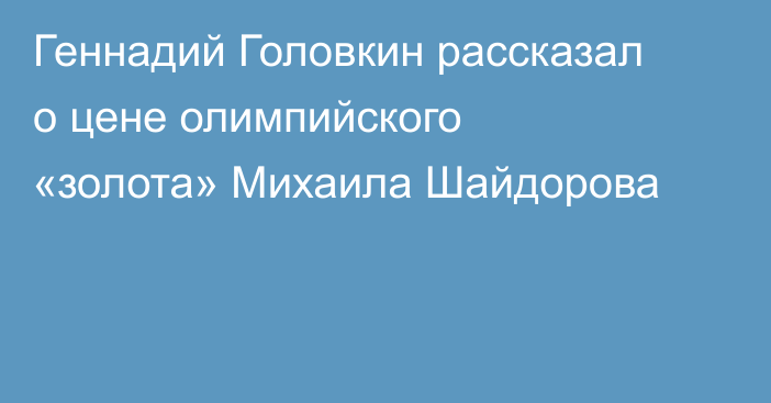 Геннадий Головкин рассказал о цене олимпийского «золота» Михаила Шайдорова
