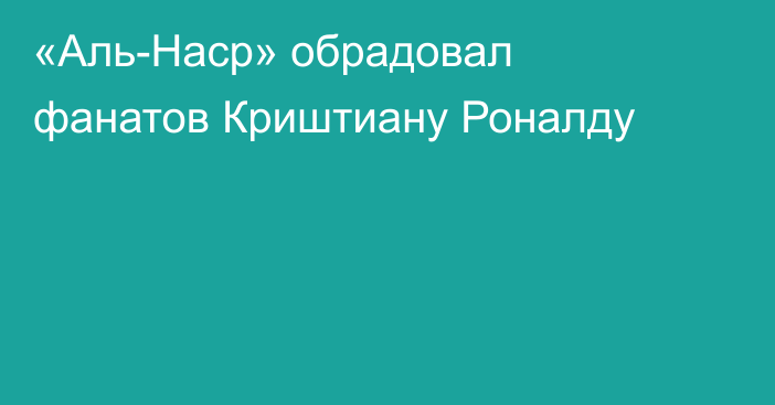 «Аль-Наср» обрадовал фанатов Криштиану Роналду