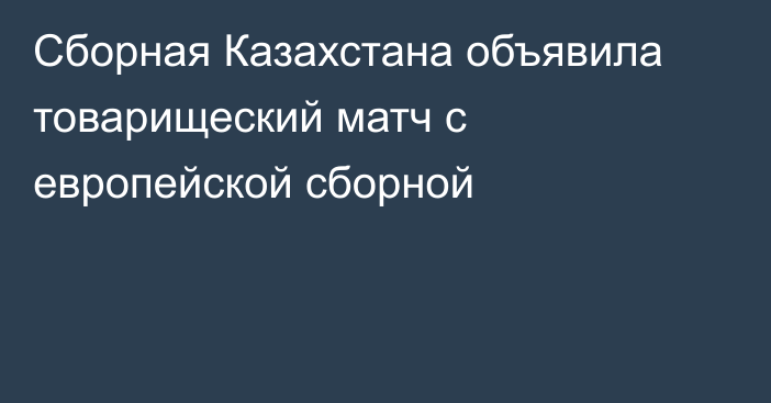 Сборная Казахстана объявила товарищеский матч с европейской сборной