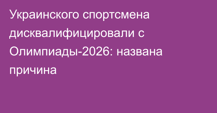 Украинского спортсмена дисквалифицировали с Олимпиады-2026: названа причина