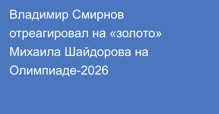 Владимир Смирнов отреагировал на «золото» Михаила Шайдорова на Олимпиаде-2026