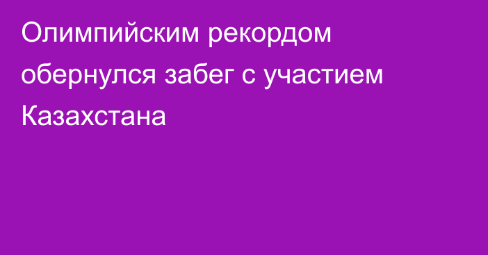 Олимпийским рекордом обернулся забег с участием Казахстана