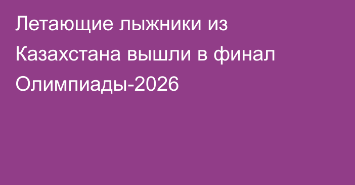 Летающие лыжники из Казахстана вышли в финал Олимпиады-2026
