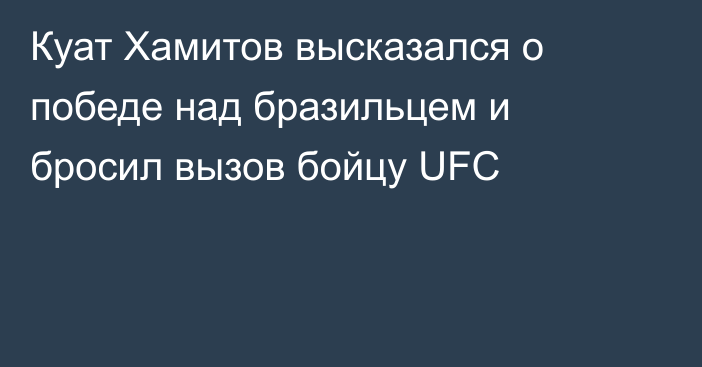 Куат Хамитов высказался о победе над бразильцем и бросил вызов бойцу UFC