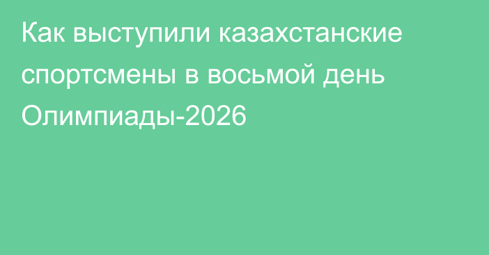 Как выступили казахстанские спортсмены в восьмой день Олимпиады-2026