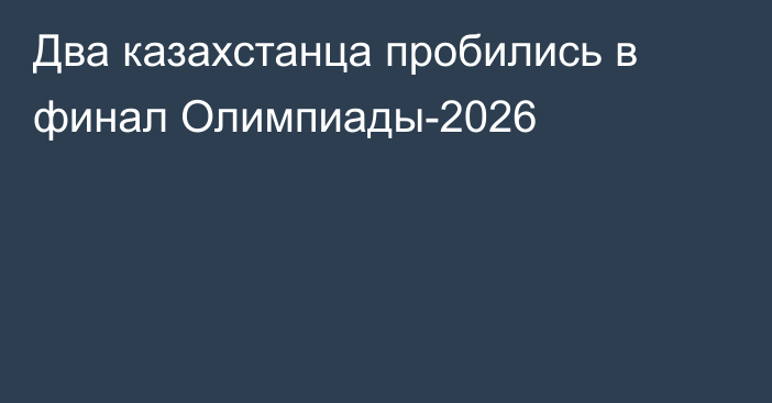 Два казахстанца пробились в финал Олимпиады-2026