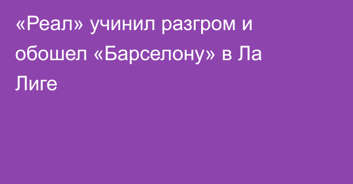 «Реал» учинил разгром и обошел «Барселону» в Ла Лиге