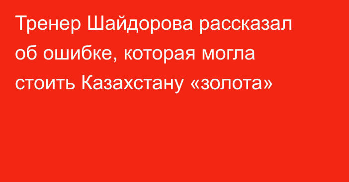 Тренер Шайдорова рассказал об ошибке, которая могла стоить Казахстану «золота»