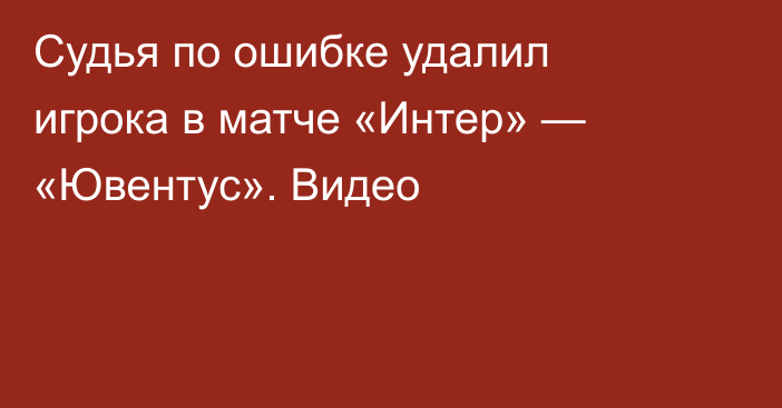 Судья по ошибке удалил игрока в матче «Интер» — «Ювентус». Видео