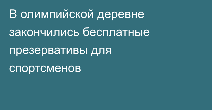В олимпийской деревне закончились бесплатные презервативы для спортсменов