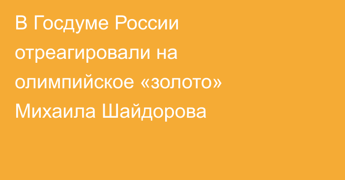 В Госдуме России отреагировали на олимпийское «золото» Михаила Шайдорова