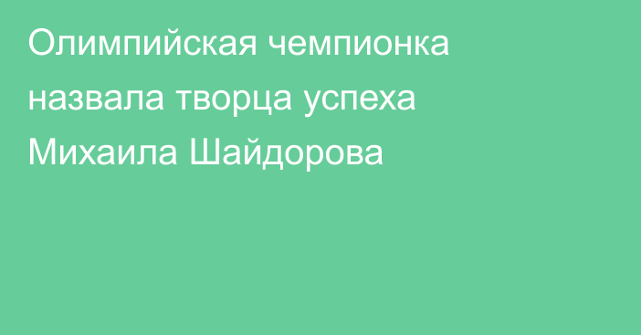 Олимпийская чемпионка назвала творца успеха Михаила Шайдорова