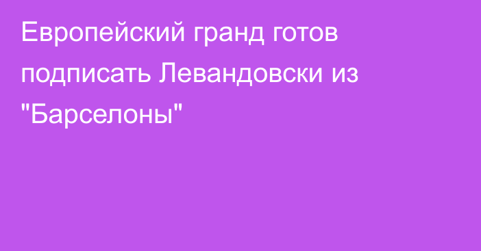 Европейский гранд готов подписать Левандовски из 