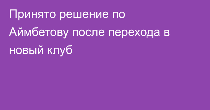 Принято решение по Аймбетову после перехода в новый клуб