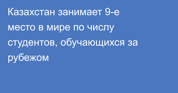 Казахстан занимает 9-е место в мире по числу студентов, обучающихся за рубежом