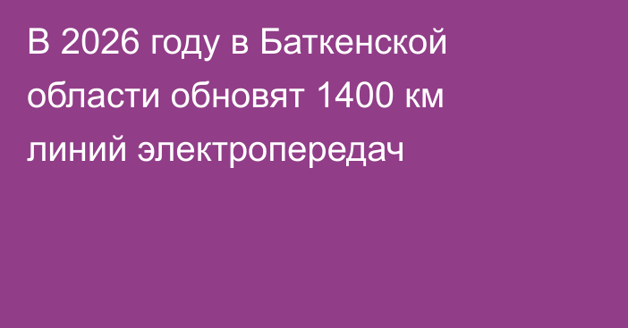 В 2026 году в Баткенской области обновят 1400 км линий электропередач