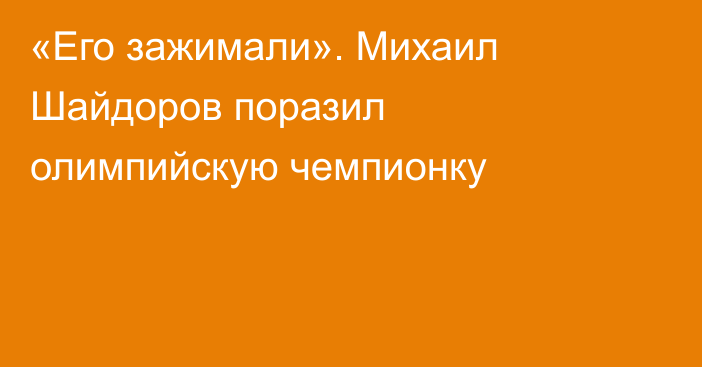 «Его зажимали». Михаил Шайдоров поразил олимпийскую чемпионку