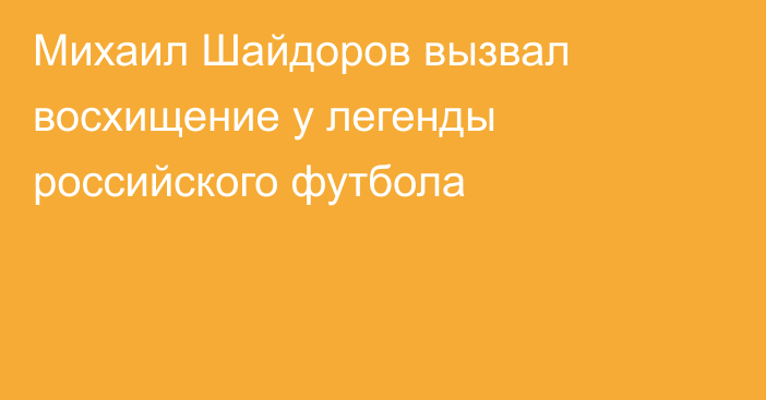 Михаил Шайдоров вызвал восхищение у легенды российского футбола