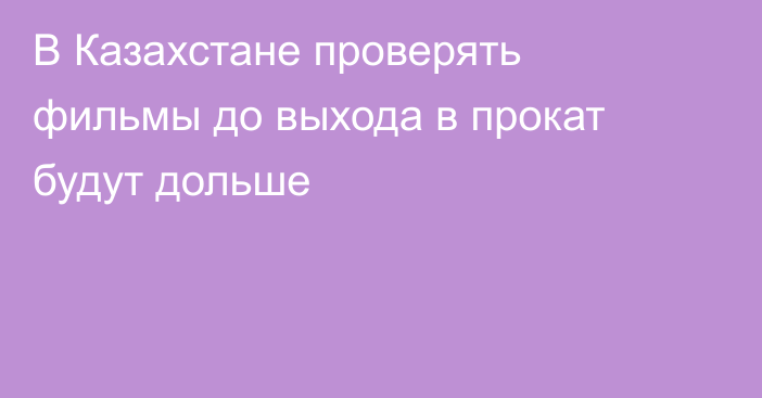 В Казахстане проверять фильмы до выхода в прокат будут дольше