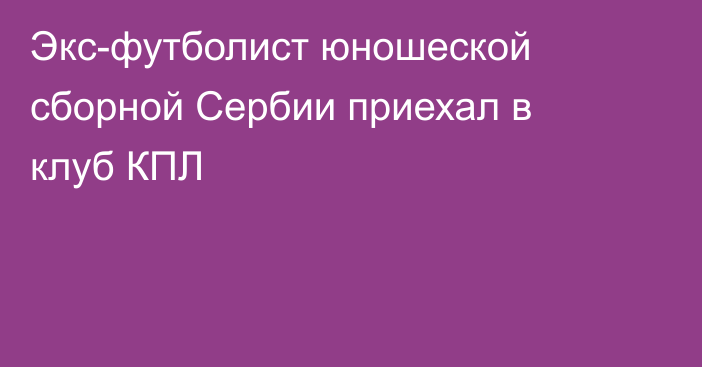 Экс-футболист юношеской сборной Сербии приехал в клуб КПЛ