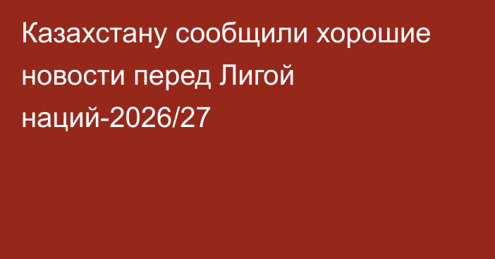 Казахстану сообщили хорошие новости перед Лигой наций-2026/27