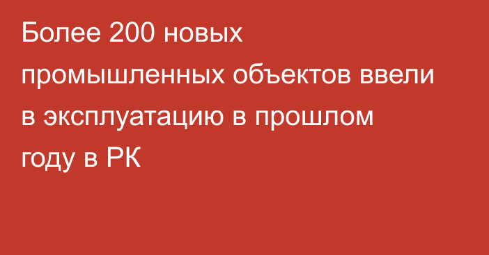 Более 200 новых промышленных объектов ввели в эксплуатацию в прошлом году в РК