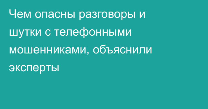 Чем опасны разговоры и шутки с телефонными мошенниками, объяснили эксперты