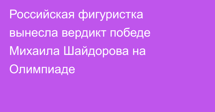 Российская фигуристка вынесла вердикт победе Михаила Шайдорова на Олимпиаде