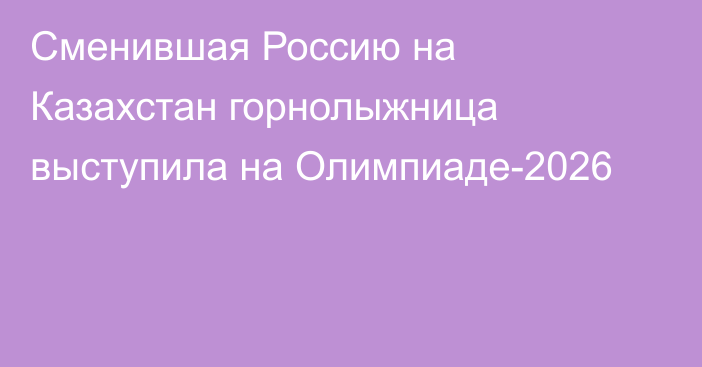 Сменившая Россию на Казахстан горнолыжница выступила на Олимпиаде-2026
