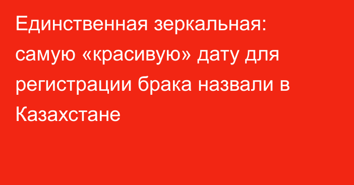 Единственная зеркальная: самую «красивую» дату для регистрации брака назвали в Казахстане