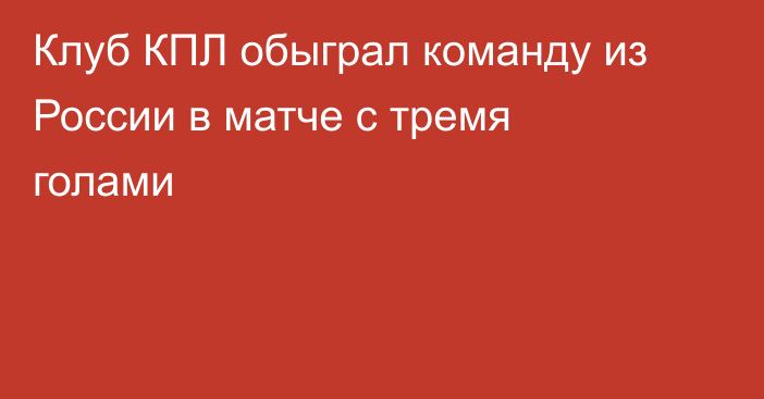 Клуб КПЛ обыграл команду из России в матче с тремя голами