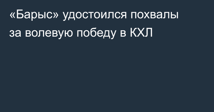 «Барыс» удостоился похвалы за волевую победу в КХЛ