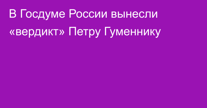 В Госдуме России вынесли «вердикт» Петру Гуменнику