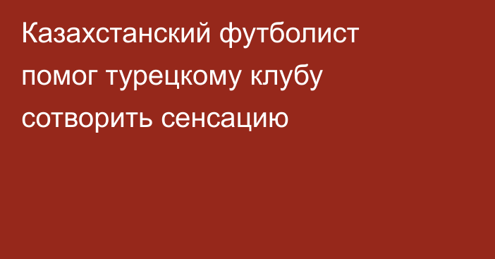 Казахстанский футболист помог турецкому клубу сотворить сенсацию