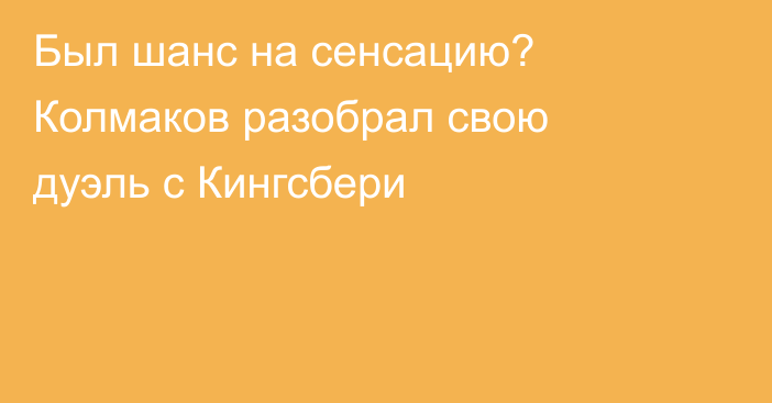 Был шанс на сенсацию? Колмаков разобрал свою дуэль с Кингсбери