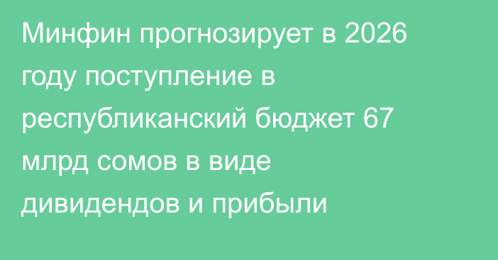 Минфин прогнозирует в 2026 году поступление в республиканский бюджет 67 млрд сомов в виде дивидендов и прибыли
