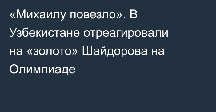 «Михаилу повезло». В Узбекистане отреагировали на «золото» Шайдорова на Олимпиаде